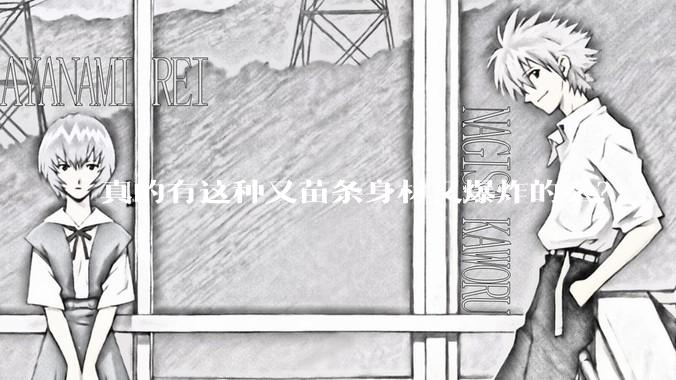 真的有这种又苗条身材又爆炸的么？