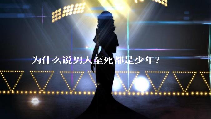 为什么说男人至死都是少年？