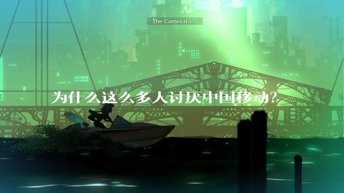 为什么这么多人讨厌中国移动？