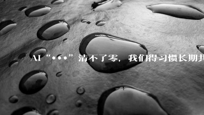 AI“***”清不了零，我们得习惯长期共存_算法_平台_***