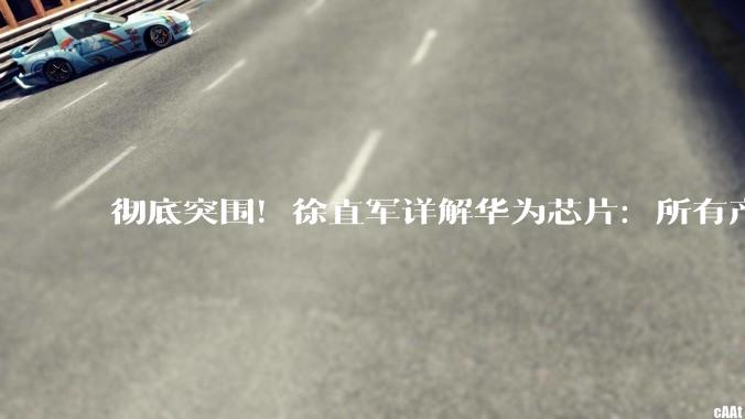 彻底突围！徐直军详解华为芯片：所有产品真正实现彻底不依赖！_产业链_制造_半导体