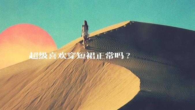 超级喜欢穿短裙正常吗?