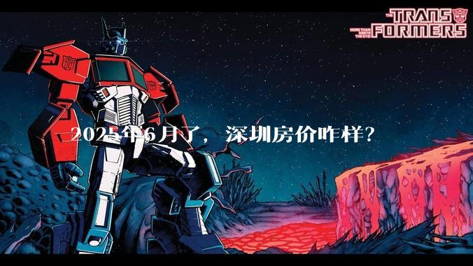 2025年6月了，深圳房价咋样？