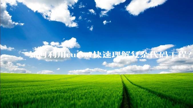 如何利用cursor快速理解复杂代码工程？